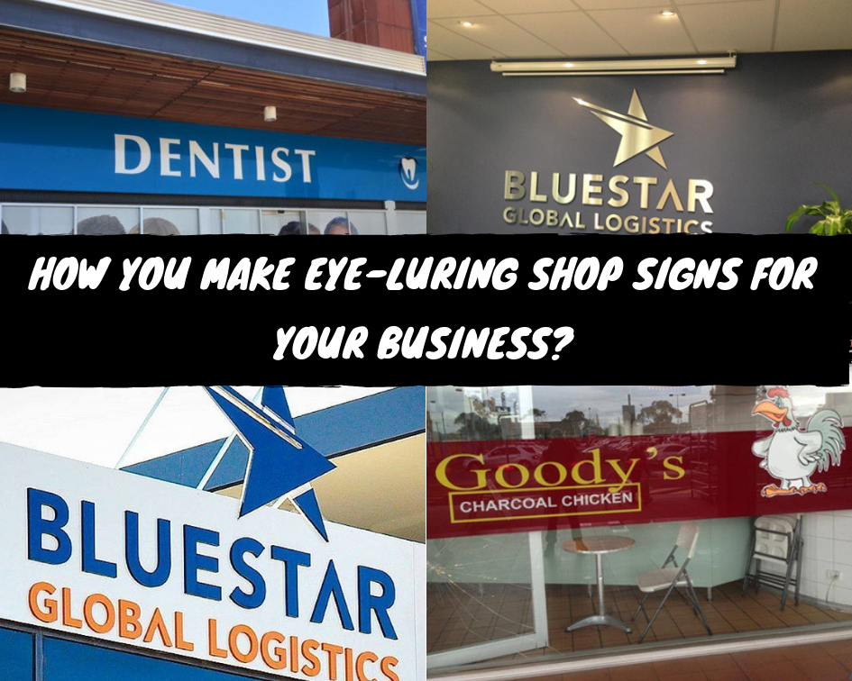 How You Make Eye-Luring Shop Signs For Your Business
